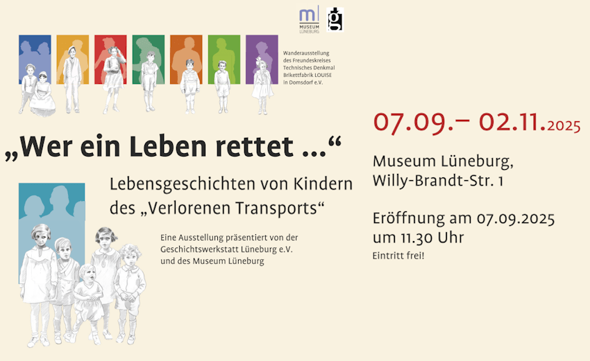 Geschichtswerkstatt und Museum Lüneburg: „Wer ein Leben rettet …“ – Lebensgeschichten von Kindern des „Verlorenen Transports“. Ausstellung vom 7. Septembeer bis 2. November 2025 im Museum Lüneburg.